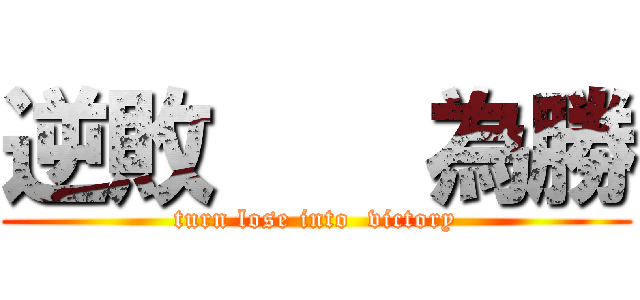 逆敗    為勝 (turn lose into  victory)