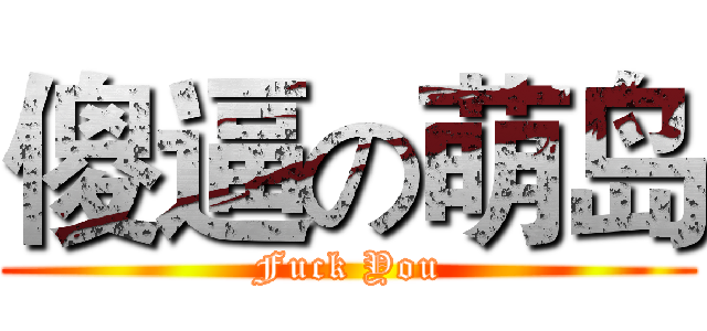傻逼の萌岛 (Fuck You)