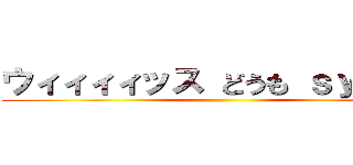 ウィィィィッス どうも ｓｙａｍｕ ()