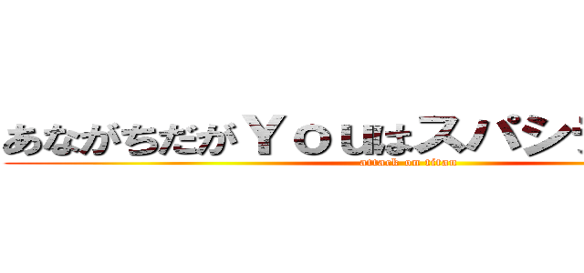 あながちだがＹｏｕはスパシティボーイ (attack on titan)