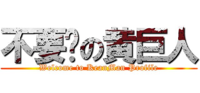 不要脸の黄巨人 (Welcome to KeanMan Profile)