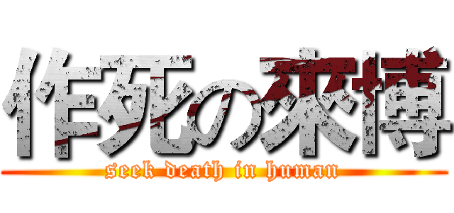 作死の來博 (seek death in human)
