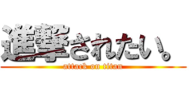 進撃されたい。 (attack on titan)