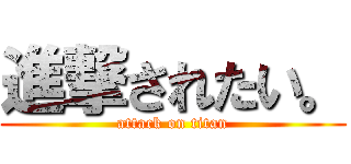 進撃されたい。 (attack on titan)
