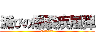 滅びの爆裂疾風弾 (こんにちわんこサバ)