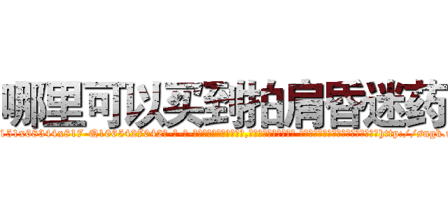 哪里可以买到拍肩昏迷药 (哪里可以买到拍肩昏迷药【电-话151x68344x817-Q1065427042元-吉-药-业】我们做的是长期生意,靠的是老客户长期支持 哪里可以买到拍肩昏迷药在发表了一篇http://sngk.net/4XYdS5

参考消息网我们做的是长期生意,靠的是老客户长期支持也许我们早该意识到，就连鲍勃·霍斯金斯（金球奖戏剧类电影男主角 
)