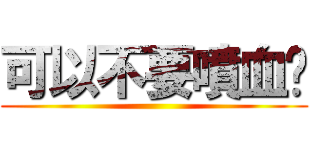 可以不要噴血嗎 ()