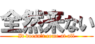全然来ない (It doesn't come at all)