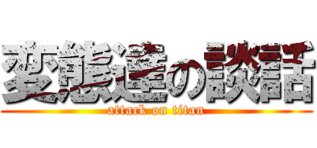 変態達の談話 (attack on titan)