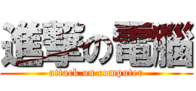 進撃の電腦 (attack on computer)