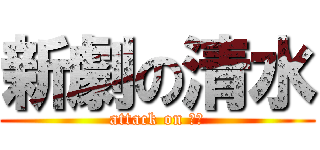 新劇の清水 (attack on 清水)