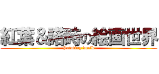 紅葉＆諾時の絵画世界 (Painting world)