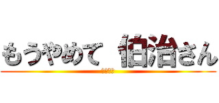 もうやめて 伯治さん (鬼滅の刃)