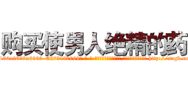 购买使男人绝精的药 (购买使男人绝精的药【电-186x2687x6963-Q278180069元-吉-药-业】我们做的是长期生意,靠的是老客户长期支持 http://sngk.net/nzWwlb
)