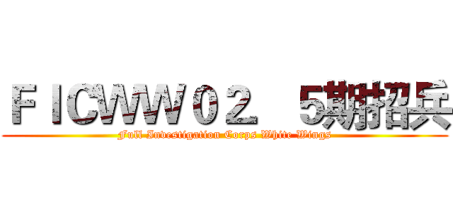 ＦＩＣＷＷ０２．５期招兵 (Full Investigation Corps White Wings)