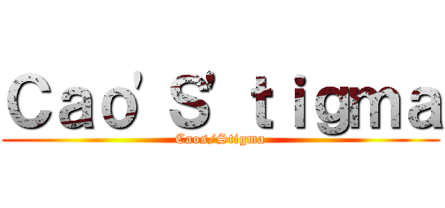 Ｃａｏ\'Ｓ\'ｔｉｇｍａ (Caos/Stigma)
