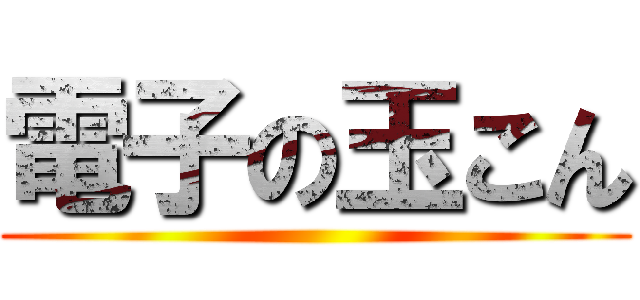 電子の玉こん ()