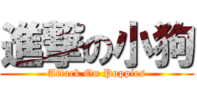 進撃の小狗 (Attack On Puppies)