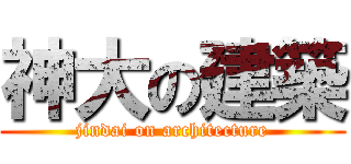 神大の建築 (jindai on architecture)