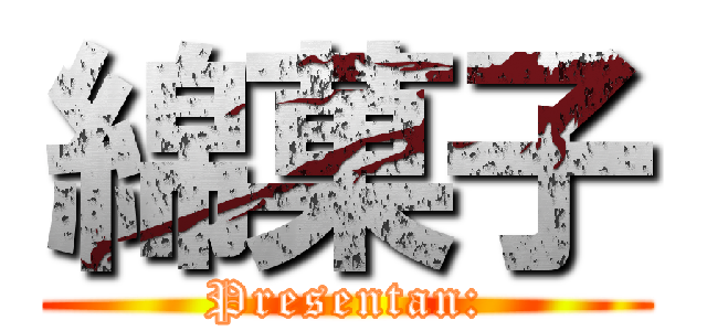 綿菓子 (Presentan:)