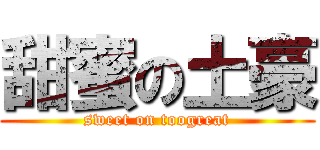 甜蜜の土豪 (sweet on toogreat)