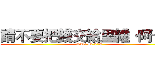 請不要把錢交給里維·阿卡曼 (attack on titan)