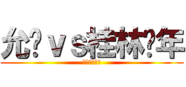 允爷ｖｓ桂林骚年 (今晚震撼上演)