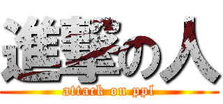 進撃の人 (attack on ppl)