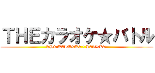 ＴＨＥカラオケ★バトル (THE KARAOKE ☆ BATTLE )