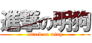 進撃の明狗 (attack on ming)