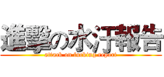 進擊の水汙報告 (attack on fucking report)