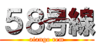 ５８号線 (aiango rem)