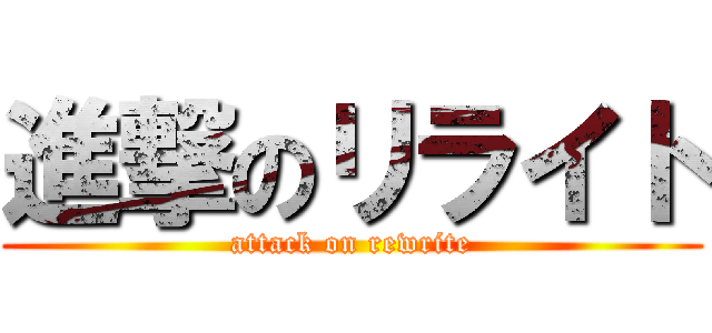 進撃のリライト (attack on rewrite)