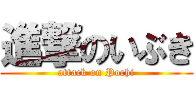 進撃のいぶき (attack on Pochi)