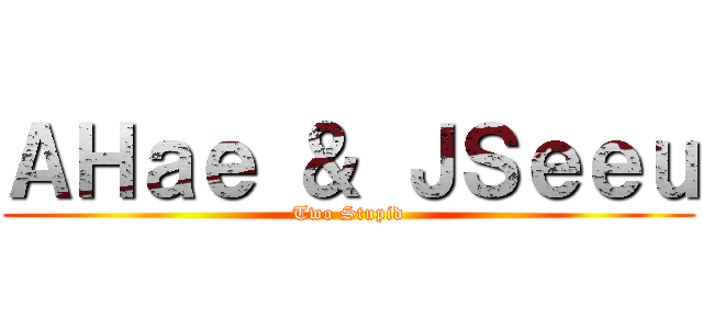 ＡＨａｅ ＆ ＪＳｅｅｕ (Two Stupid)