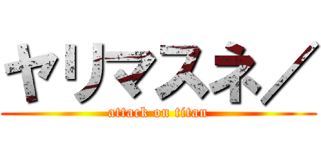 ヤリマスネ／ (attack on titan)