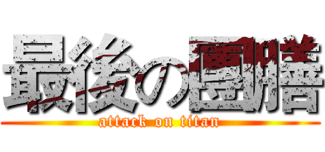 最後の團膳 (attack on titan)