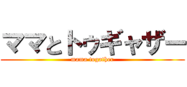 ママとトゥギャザー (mama togather)