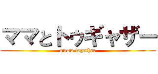 ママとトゥギャザー (mama togather)