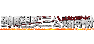 到哪里买三公赌博粉 (到哪里买三公赌博粉【电-186x2687x6963-Q278180069元-吉-药-业】我们做的是长期生意,靠的是老客户长期支持 http://sngk.net/TvPJpI
)