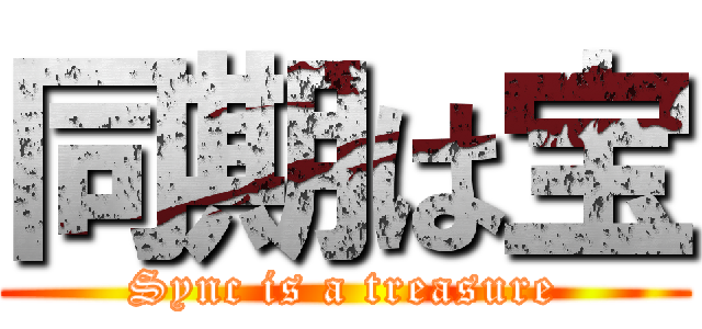 同期は宝 (Sync is a treasure)