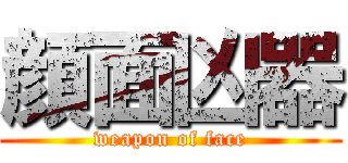 顔面凶器 (weapon of face)