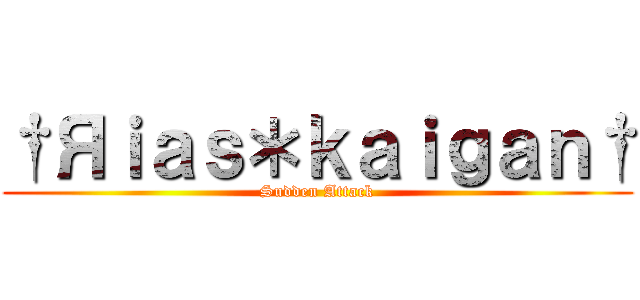 †Яｉａｓ＊ｋａｉｇａｎ† (Sudden Attack)