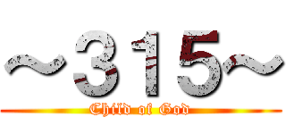 ～３１５～ (Child of God)