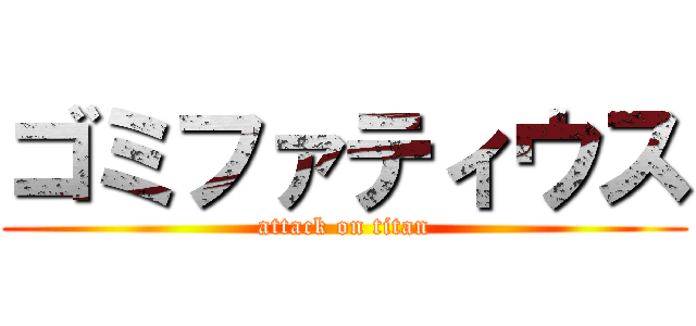 ゴミファティウス (attack on titan)