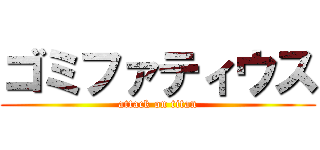 ゴミファティウス (attack on titan)