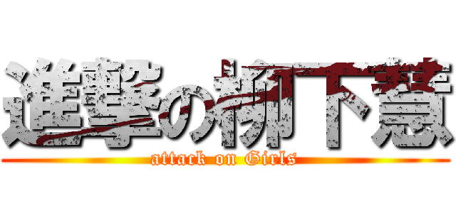 進撃の柳下慧 (attack on Girls)