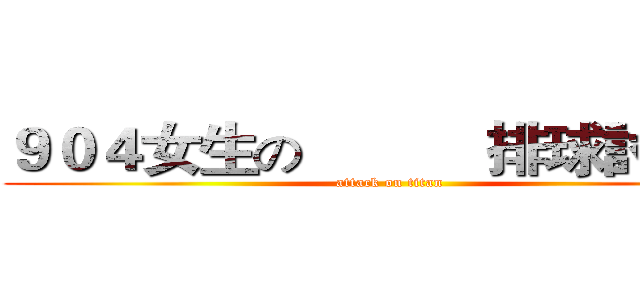 ９０４女生の           排球討論群 (attack on titan)