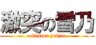 激突の雪乃 (collision yukino)