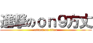 進撃のｏｎ９方丈 (attack on titan)